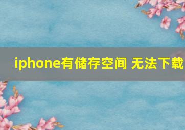 iphone有储存空间 无法下载